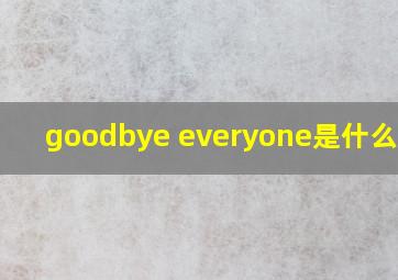 goodbye everyone是什么意思